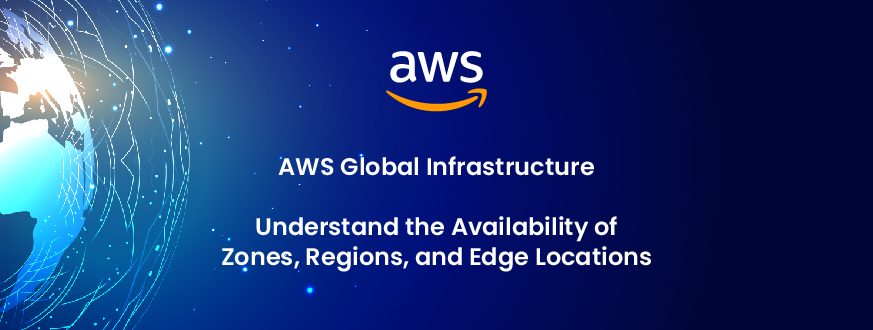 AWS Global Infrastructure: Understand the Availability of Zones, Regions, and Edge Locations