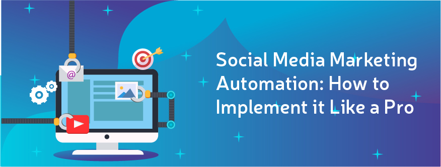 Social Media Marketing Automation: How to Implement it Like a Pro