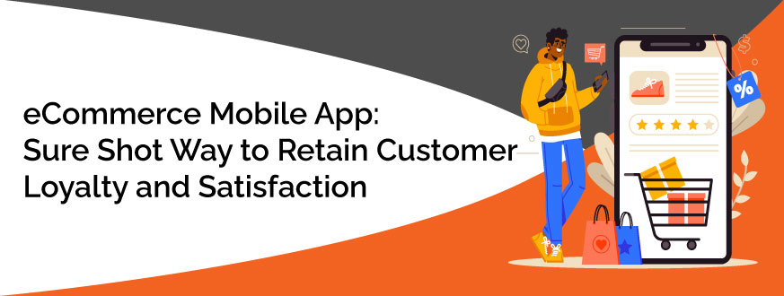 eCommerce Mobile App: Sure Shot Way to Retain Customer Loyalty and Satisfaction