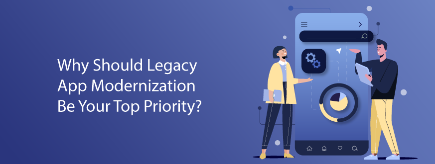 Why Should Legacy App Modernization Be Your Top Priority?