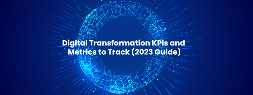 Best KPIs and Metrics To Check The Health of Your Digital Transformation 2023