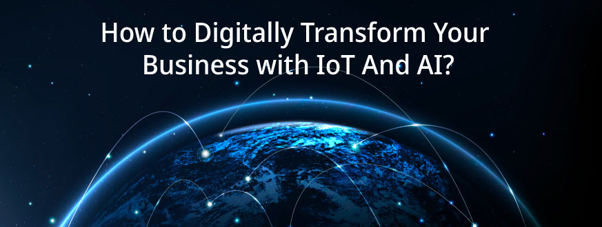 How to Digitally Transform Your Business with IoT And AI?