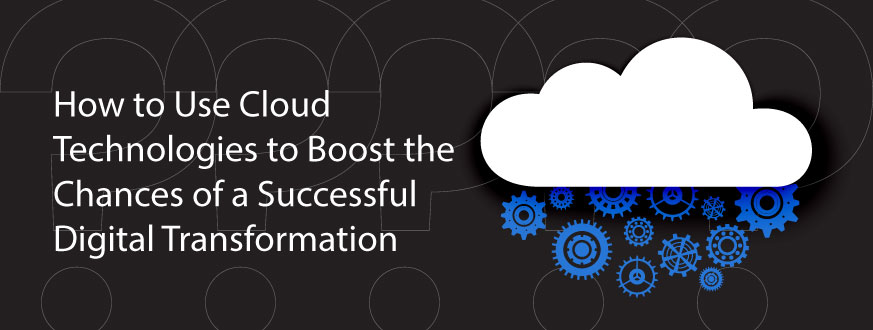 How to Use Cloud Technologies to Boost the Chances of a Successful Digital Transformation?