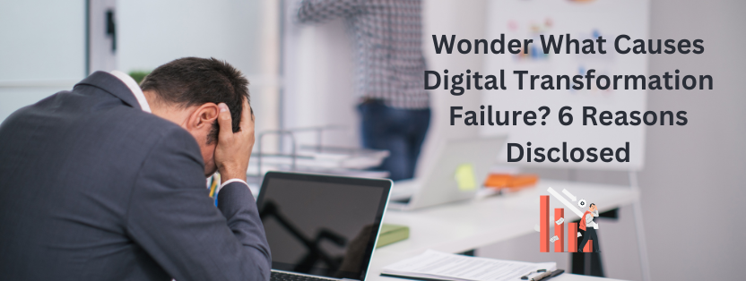 Wonder What Causes Digital Transformation Failure? 6 Reasons Disclosed