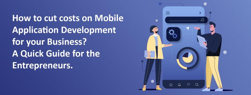 How to cut costs on Mobile App Development for your Business? – A Quick Guide for the Entrepreneurs.