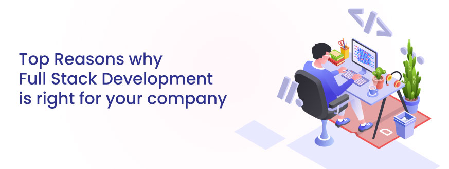 Top Reasons why Full Stack Development is right for your company