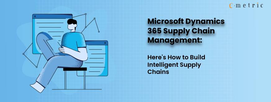 Microsoft Dynamics 365 Supply Chain Management: Here’s How to Build Intelligent Supply Chains