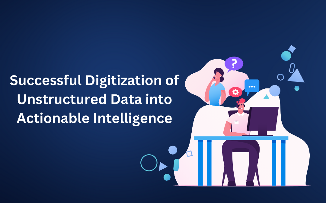 Successful Digitization of Unstructured Data into Actionable Intelligence