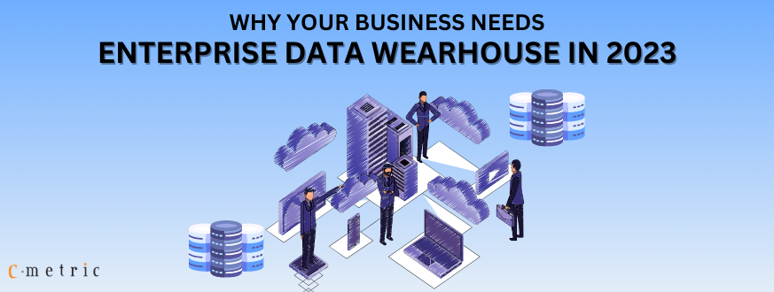 Why Your Business Needs Enterprise Data Warehouse in 2023